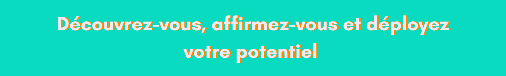 Découvrez-vous, affirmez-vous et déployez votre potentiel